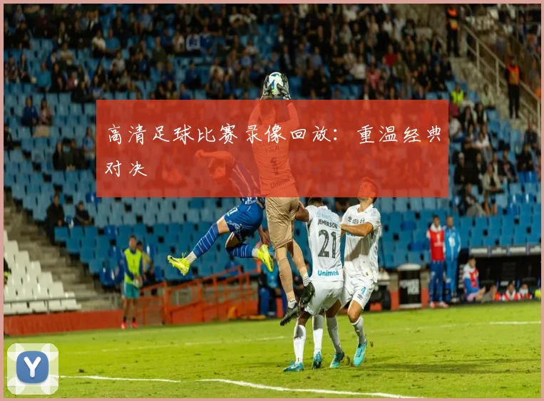 高清足球比赛录像回放：重温经典对决