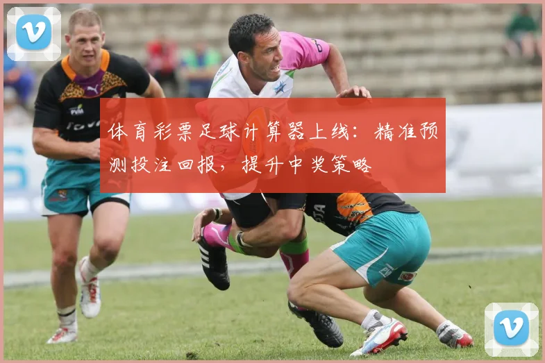 体育彩票足球计算器上线：精准预测投注回报，提升中奖策略
