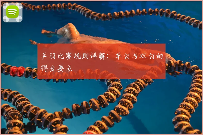 乒羽比赛规则详解:单打与双打的得分要点