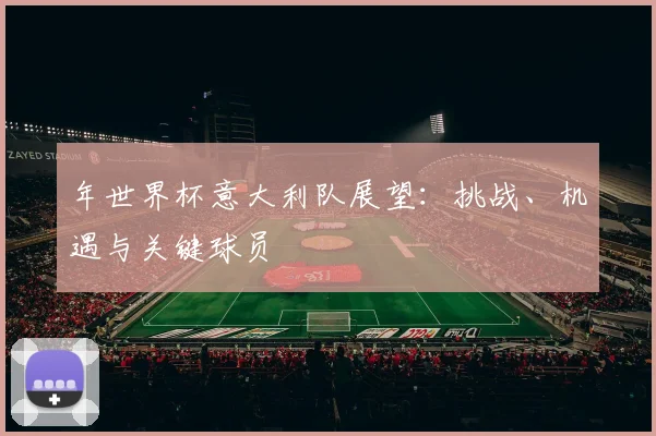 年世界杯意大利队展望：挑战、机遇与关键球员