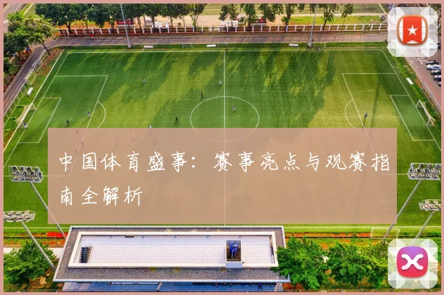 中国体育盛事：赛事亮点与观赛指南全解析
