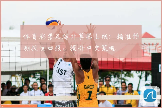 体育彩票足球计算器上线：精准预测投注回报，提升中奖策略