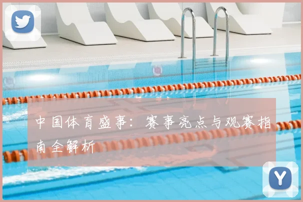 中国体育盛事：赛事亮点与观赛指南全解析