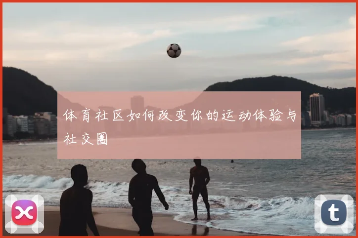 体育社区如何改变你的运动体验与社交圈